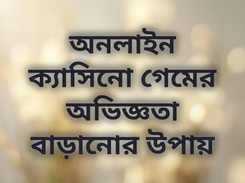 অনলাইন ক্যাসিনো গেমের অভিজ্ঞতা বাড়ানোর উপায়