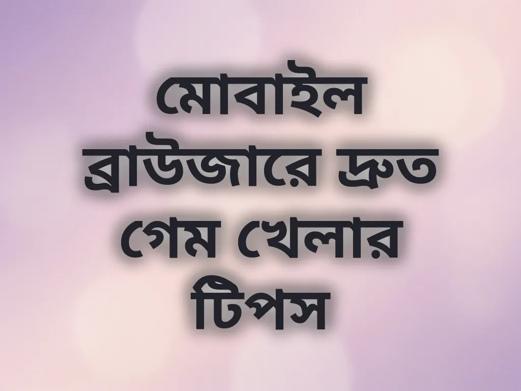 মোবাইল ব্রাউজারে দ্রুত গেম খেলার টিপস
