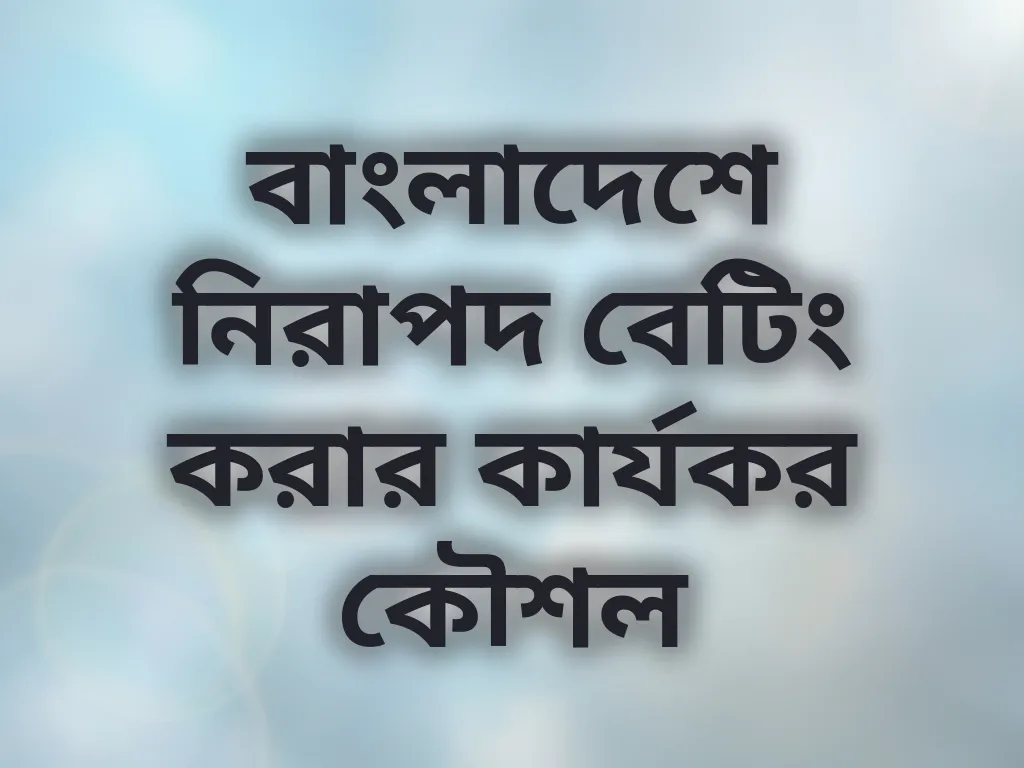 বাংলাদেশে নিরাপদ বেটিং করার কার্যকর কৌশল